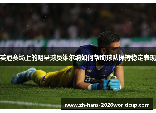 英冠赛场上的明星球员维尔纳如何帮助球队保持稳定表现 英冠赛场上的明星球员维尔纳如何帮助球队保持稳定表现