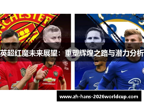 英超红魔未来展望:重塑辉煌之路与潜力分析 英超红魔未来展望:重塑辉煌之路与潜力分析