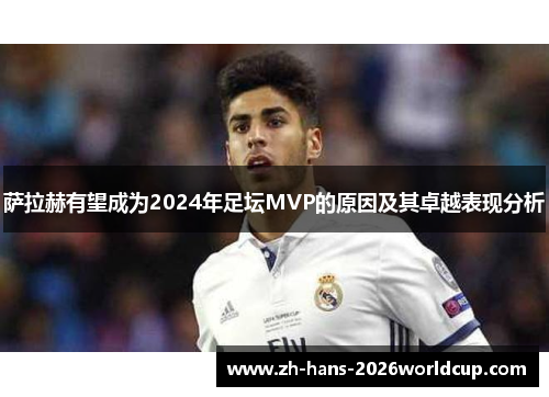 萨拉赫有望成为2024年足坛MVP的原因及其卓越表现分析