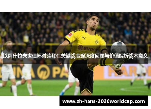 以阿什拉夫世俱杯对阵拜仁关键战表现深度回顾与价值解析战术意义