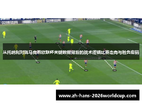 从托纳利对阵马竞看欧联杯关键数据背后的战术逻辑比赛走向与胜负密码