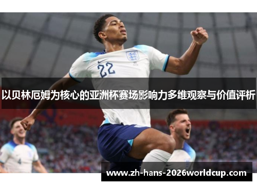 以贝林厄姆为核心的亚洲杯赛场影响力多维观察与价值评析