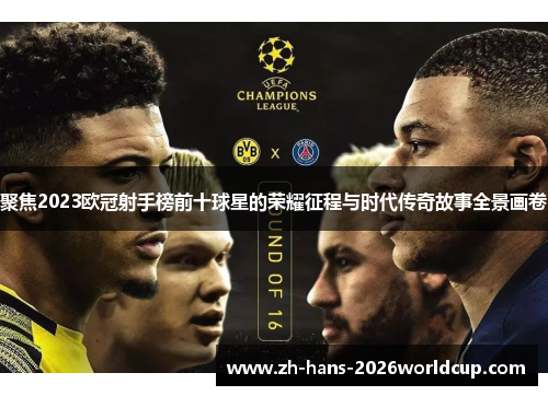 聚焦2023欧冠射手榜前十球星的荣耀征程与时代传奇故事全景画卷