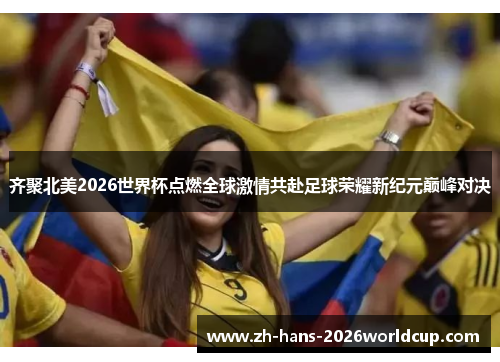 齐聚北美2026世界杯点燃全球激情共赴足球荣耀新纪元巅峰对决