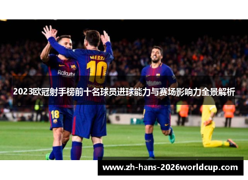 2023欧冠射手榜前十名球员进球能力与赛场影响力全景解析