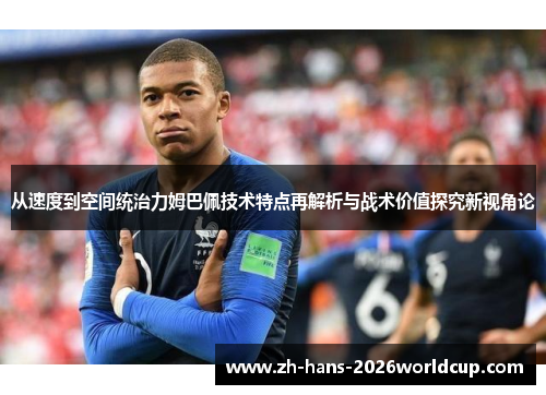 从速度到空间统治力姆巴佩技术特点再解析与战术价值探究新视角论