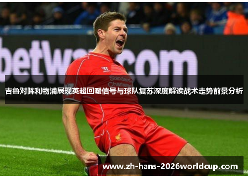 吉鲁对阵利物浦展现英超回暖信号与球队复苏深度解读战术走势前景分析