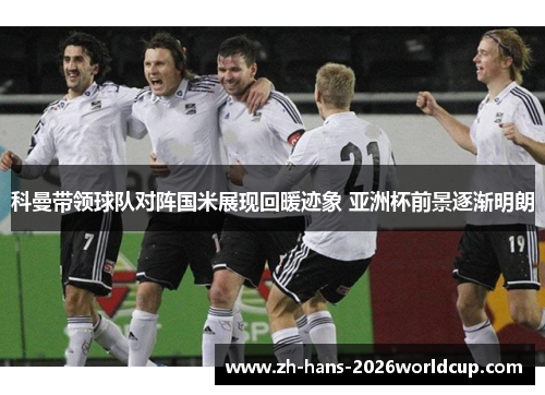 科曼带领球队对阵国米展现回暖迹象 亚洲杯前景逐渐明朗