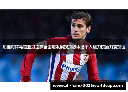 加维对阵马竞亚冠之夜全面爆发展现顶级中场个人能力统治力表现值