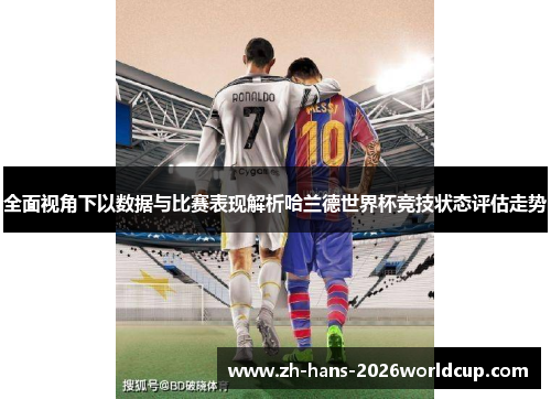 全面视角下以数据与比赛表现解析哈兰德世界杯竞技状态评估走势