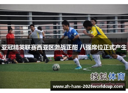 亚冠精英联赛西亚区激战正酣 八强席位正式产生