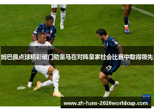 姆巴佩点球精彩破门助皇马在对阵皇家社会比赛中取得领先