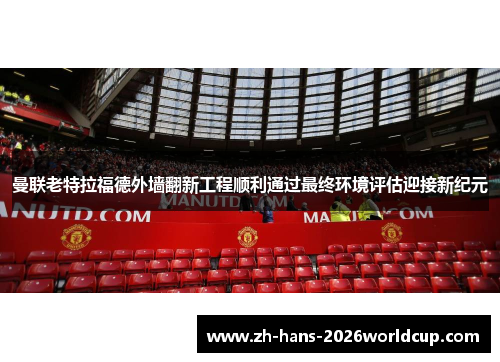 曼联老特拉福德外墙翻新工程顺利通过最终环境评估迎接新纪元 曼联老特拉福德外墙翻新工程顺利通过最终环境评估迎接新纪元