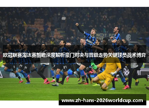 欧冠联赛淘汰赛前瞻深度解析豪门对决与晋级走势关键球员战术博弈