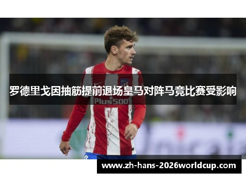 罗德里戈因抽筋提前退场皇马对阵马竞比赛受影响