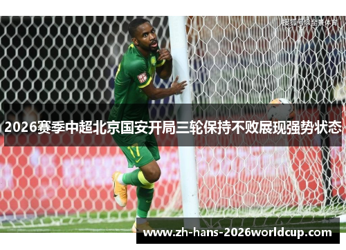 2026赛季中超北京国安开局三轮保持不败展现强势状态