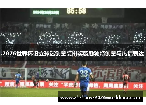 2026世界杯设立球迷创意装扮奖鼓励独特创意与热情表达