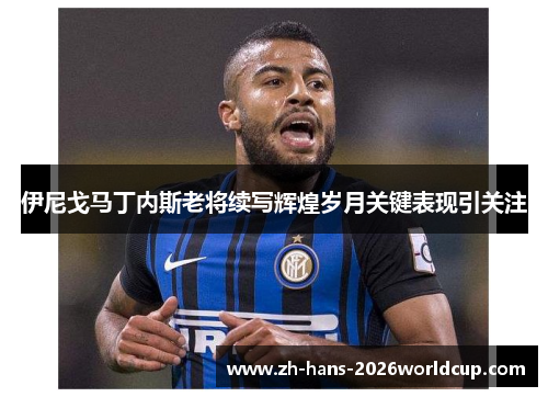 伊尼戈马丁内斯老将续写辉煌岁月关键表现引关注 伊尼戈马丁内斯老将续写辉煌岁月关键表现引关注