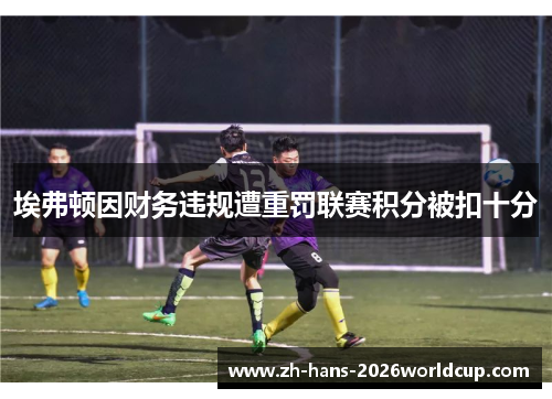 埃弗顿因财务违规遭重罚联赛积分被扣十分