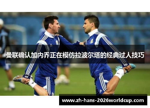 曼联确认加内乔正在模仿拉波尔塔的经典过人技巧