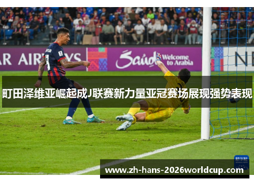 町田泽维亚崛起成J联赛新力量亚冠赛场展现强势表现