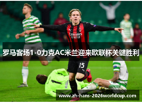 罗马客场1-0力克AC米兰迎来欧联杯关键胜利