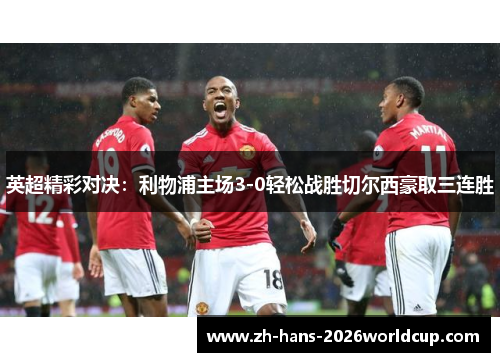 英超精彩对决：利物浦主场3-0轻松战胜切尔西豪取三连胜