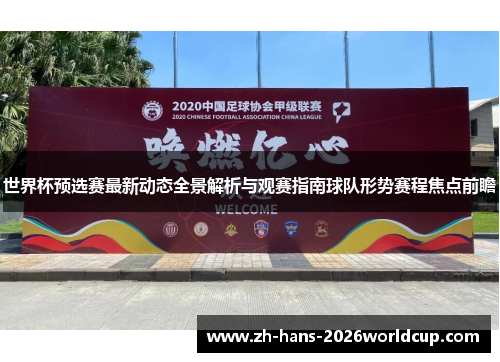 世界杯预选赛最新动态全景解析与观赛指南球队形势赛程焦点前瞻 世界杯预选赛最新动态全景解析与观赛指南球队形势赛程焦点前瞻