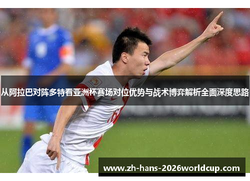 从阿拉巴对阵多特看亚洲杯赛场对位优势与战术博弈解析全面深度思路 从阿拉巴对阵多特看亚洲杯赛场对位优势与战术博弈解析全面深度思路