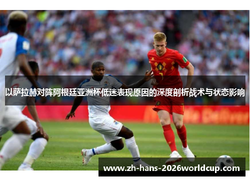 以萨拉赫对阵阿根廷亚洲杯低迷表现原因的深度剖析战术与状态影响 以萨拉赫对阵阿根廷亚洲杯低迷表现原因的深度剖析战术与状态影响