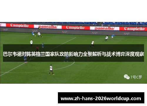 巴尔韦德对阵英格兰国家队攻防影响力全景解析与战术博弈深度观察 巴尔韦德对阵英格兰国家队攻防影响力全景解析与战术博弈深度观察