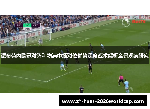 德布劳内欧冠对阵利物浦中场对位优势深度战术解析全景观察研究 德布劳内欧冠对阵利物浦中场对位优势深度战术解析全景观察研究