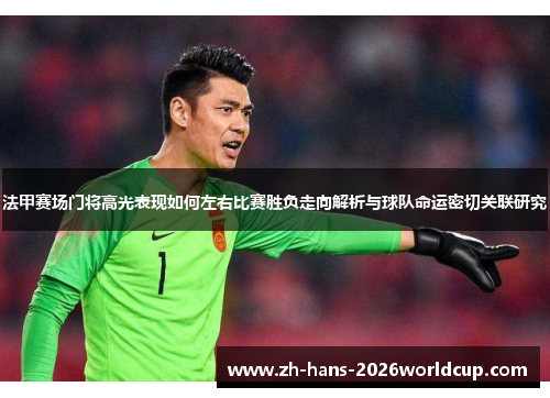 法甲赛场门将高光表现如何左右比赛胜负走向解析与球队命运密切关联研究 法甲赛场门将高光表现如何左右比赛胜负走向解析与球队命运密切关联研究