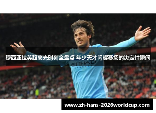 穆西亚拉英超高光时刻全盘点 年少天才闪耀赛场的决定性瞬间 穆西亚拉英超高光时刻全盘点 年少天才闪耀赛场的决定性瞬间