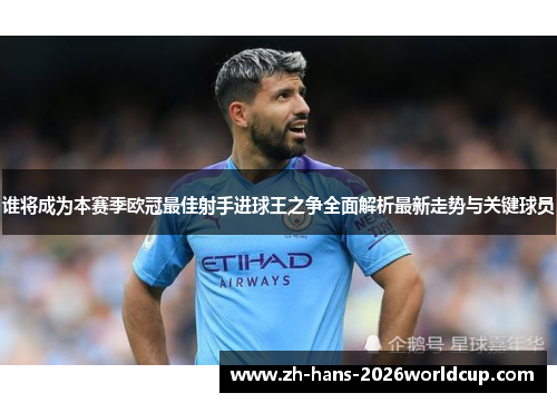 谁将成为本赛季欧冠最佳射手进球王之争全面解析最新走势与关键球员 谁将成为本赛季欧冠最佳射手进球王之争全面解析最新走势与关键球员