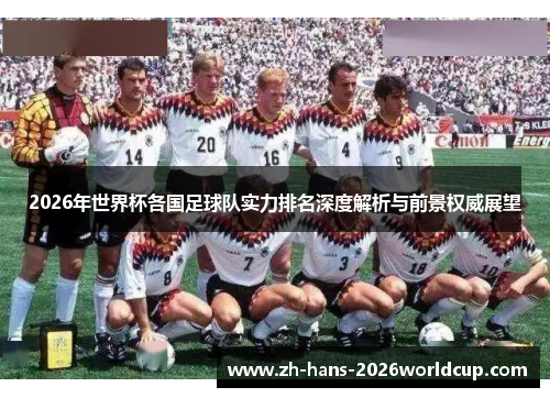 2026年世界杯各国足球队实力排名深度解析与前景权威展望 2026年世界杯各国足球队实力排名深度解析与前景权威展望