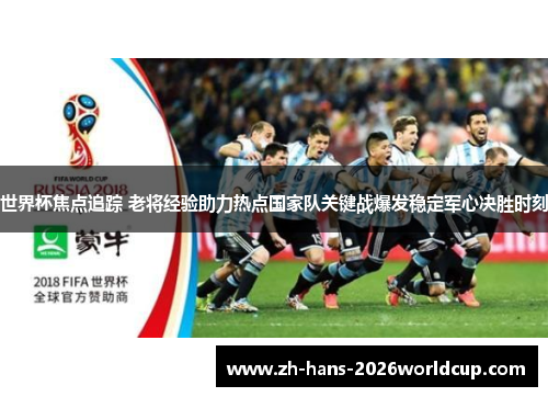 世界杯焦点追踪 老将经验助力热点国家队关键战爆发稳定军心决胜时刻 世界杯焦点追踪 老将经验助力热点国家队关键战爆发稳定军心决胜时刻