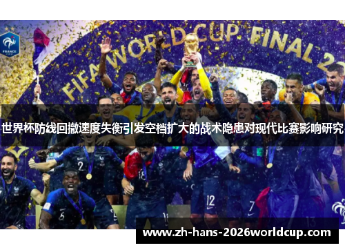 世界杯防线回撤速度失衡引发空档扩大的战术隐患对现代比赛影响研究 世界杯防线回撤速度失衡引发空档扩大的战术隐患对现代比赛影响研究