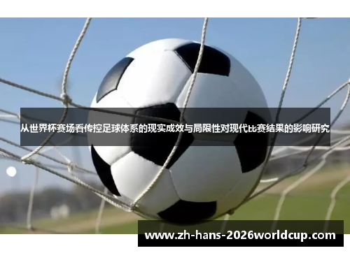 从世界杯赛场看传控足球体系的现实成效与局限性对现代比赛结果的影响研究 从世界杯赛场看传控足球体系的现实成效与局限性对现代比赛结果的影响研究