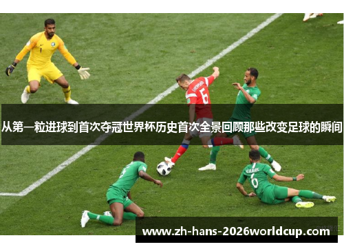 从第一粒进球到首次夺冠世界杯历史首次全景回顾那些改变足球的瞬间 从第一粒进球到首次夺冠世界杯历史首次全景回顾那些改变足球的瞬间