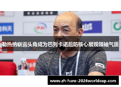 勒热纳崭露头角成为巴列卡诺后防核心展现领袖气质 勒热纳崭露头角成为巴列卡诺后防核心展现领袖气质