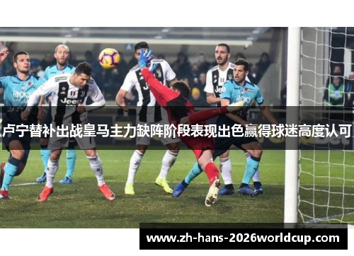 卢宁替补出战皇马主力缺阵阶段表现出色赢得球迷高度认可 卢宁替补出战皇马主力缺阵阶段表现出色赢得球迷高度认可