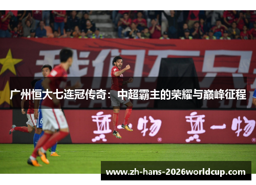 广州恒大七连冠传奇:中超霸主的荣耀与巅峰征程 广州恒大七连冠传奇:中超霸主的荣耀与巅峰征程