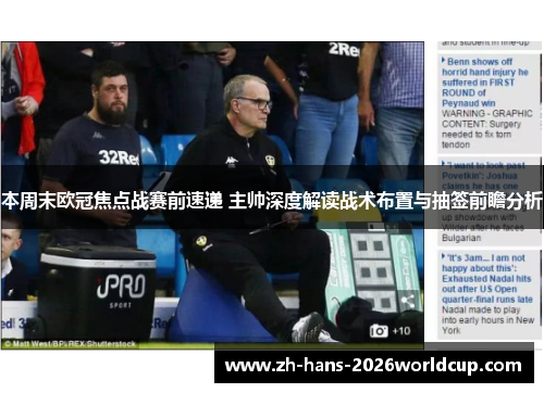 本周末欧冠焦点战赛前速递 主帅深度解读战术布置与抽签前瞻分析 本周末欧冠焦点战赛前速递 主帅深度解读战术布置与抽签前瞻分析