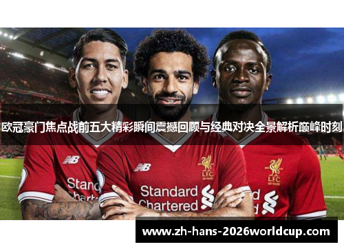 欧冠豪门焦点战前五大精彩瞬间震撼回顾与经典对决全景解析巅峰时刻