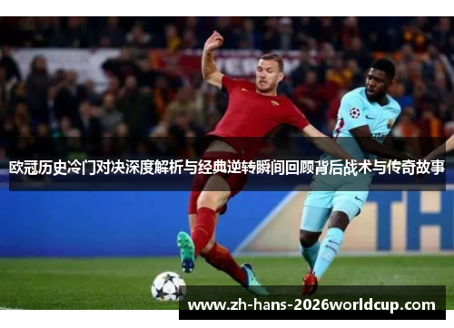 欧冠历史冷门对决深度解析与经典逆转瞬间回顾背后战术与传奇故事 欧冠历史冷门对决深度解析与经典逆转瞬间回顾背后战术与传奇故事