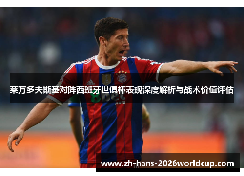莱万多夫斯基对阵西班牙世俱杯表现深度解析与战术价值评估 莱万多夫斯基对阵西班牙世俱杯表现深度解析与战术价值评估